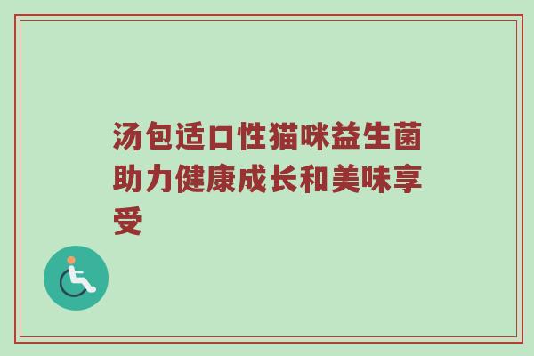 汤包适口性猫咪益生菌助力健康成长和美味享受