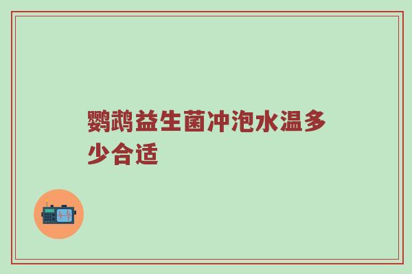 鹦鹉益生菌冲泡水温多少合适