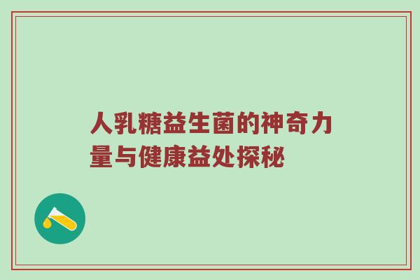 人乳糖益生菌的神奇力量与健康益处探秘