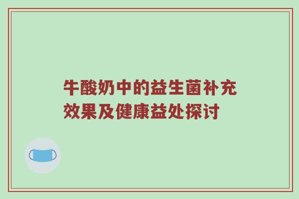 牛酸奶中的益生菌补充效果及健康益处探讨