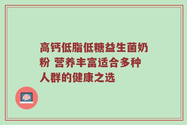 高钙低脂低糖益生菌奶粉 营养丰富适合多种人群的健康之选