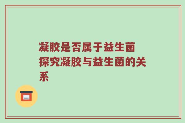 凝胶是否属于益生菌 探究凝胶与益生菌的关系