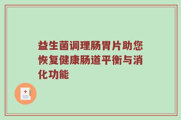 益生菌调理肠胃片助您恢复健康肠道平衡与消化功能