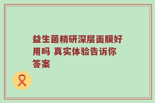 益生菌精研深层面膜好用吗 真实体验告诉你答案