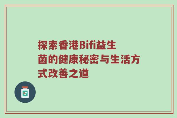 探索香港Bifi益生菌的健康秘密与生活方式改善之道