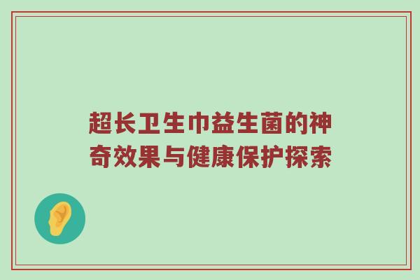 超长卫生巾益生菌的神奇效果与健康保护探索