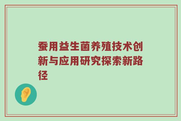 蚕用益生菌养殖技术创新与应用研究探索新路径