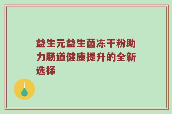 益生元益生菌冻干粉助力肠道健康提升的全新选择