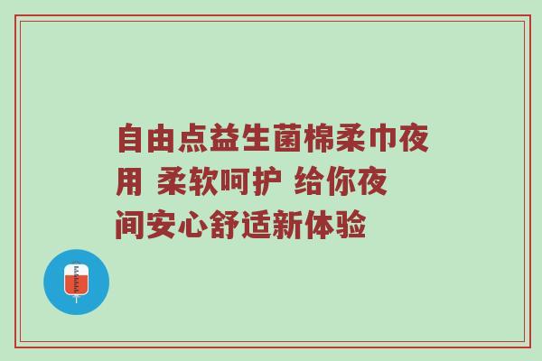 自由点益生菌棉柔巾夜用 柔软呵护 给你夜间安心舒适新体验