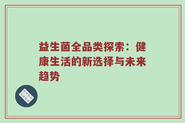 益生菌全品类探索：健康生活的新选择与未来趋势
