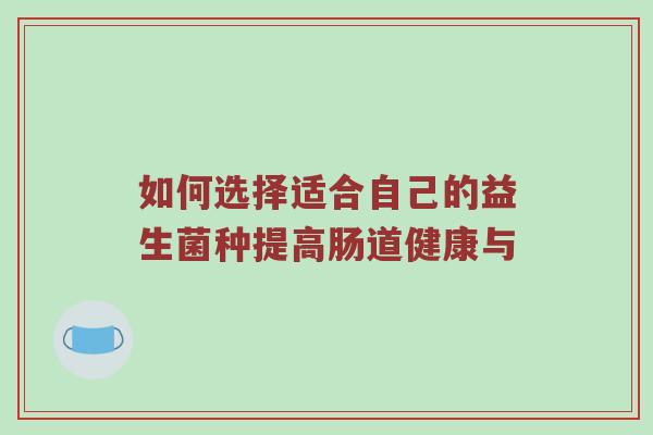 如何选择适合自己的益生菌种提高肠道健康与