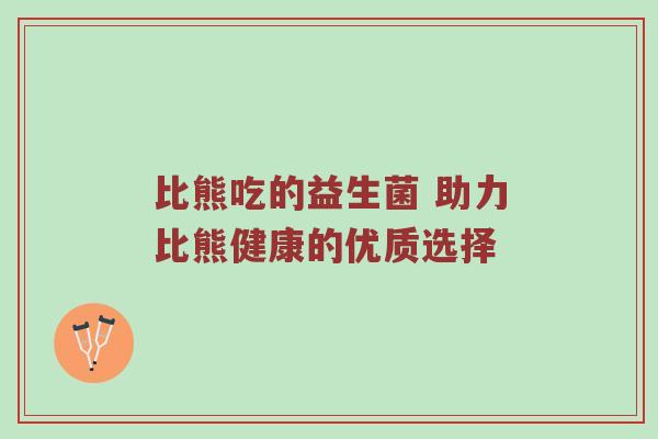 比熊吃的益生菌 助力比熊健康的优质选择