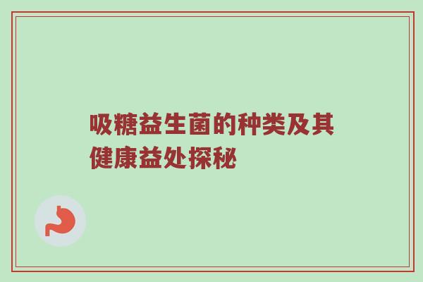 吸糖益生菌的种类及其健康益处探秘