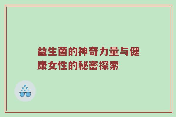 益生菌的神奇力量与健康女性的秘密探索