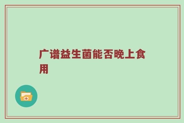 广谱益生菌能否晚上食用