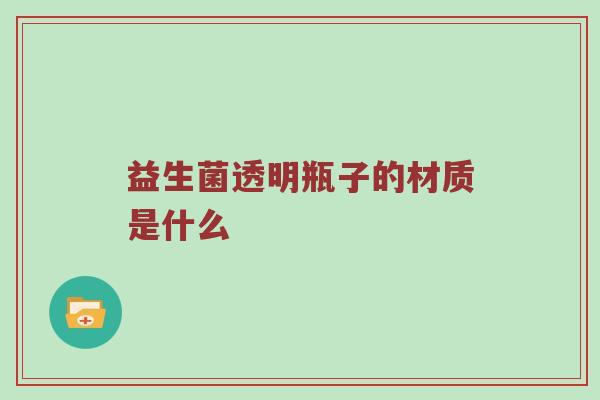 益生菌透明瓶子的材质是什么