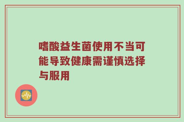 嗜酸益生菌使用不当可能导致健康需谨慎选择与服用