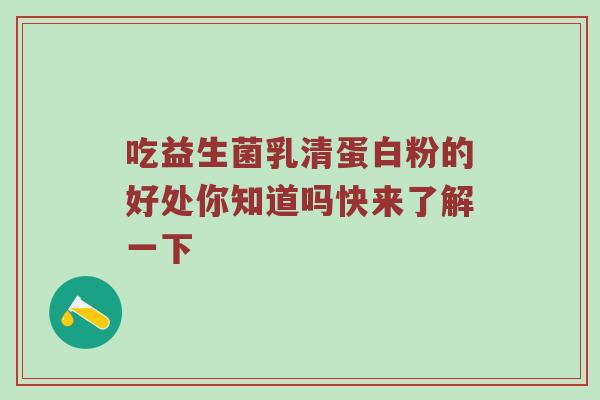 吃益生菌乳清蛋白粉的好处你知道吗快来了解一下