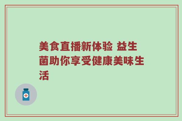 美食直播新体验 益生菌助你享受健康美味生活