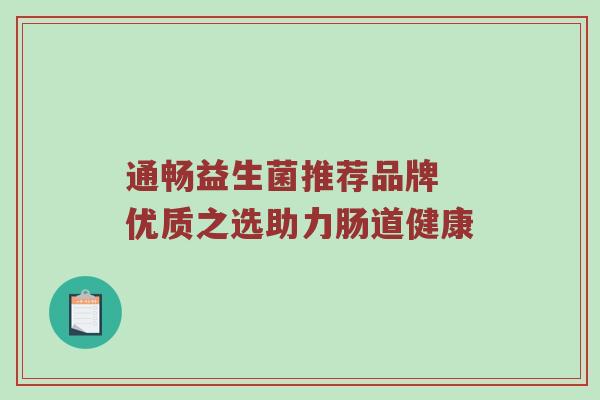 通畅益生菌推荐品牌 优质之选助力肠道健康