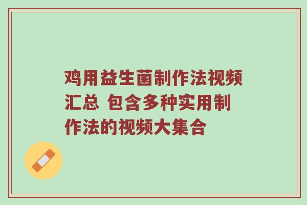 鸡用益生菌制作法视频汇总 包含多种实用制作法的视频大集合