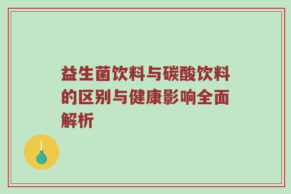 益生菌饮料与碳酸饮料的区别与健康影响全面解析