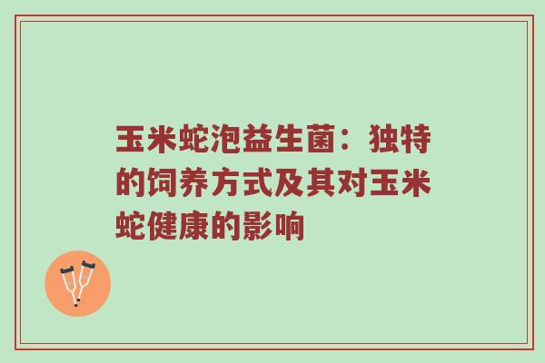玉米蛇泡益生菌：独特的饲养方式及其对玉米蛇健康的影响