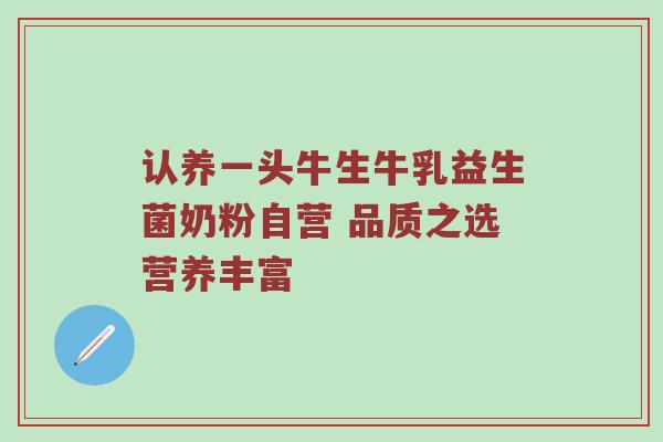 认养一头牛生牛乳益生菌奶粉自营 品质之选营养丰富
