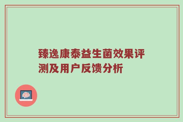 臻逸康泰益生菌效果评测及用户反馈分析