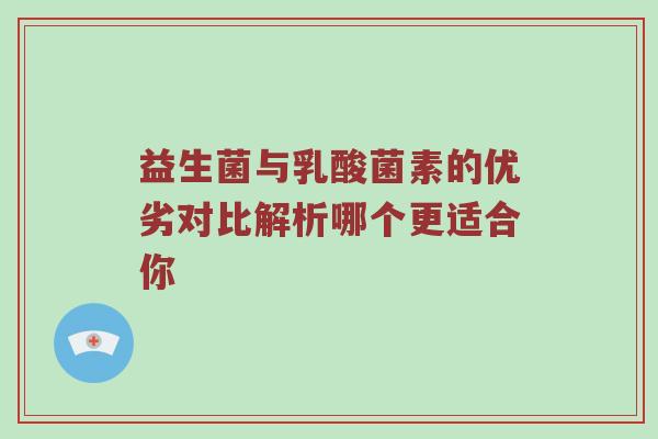 益生菌与乳酸菌素的优劣对比解析哪个更适合你