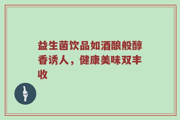 益生菌饮品如酒酿般醇香诱人，健康美味双丰收