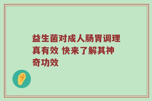 益生菌对成人肠胃调理真有效 快来了解其神奇功效