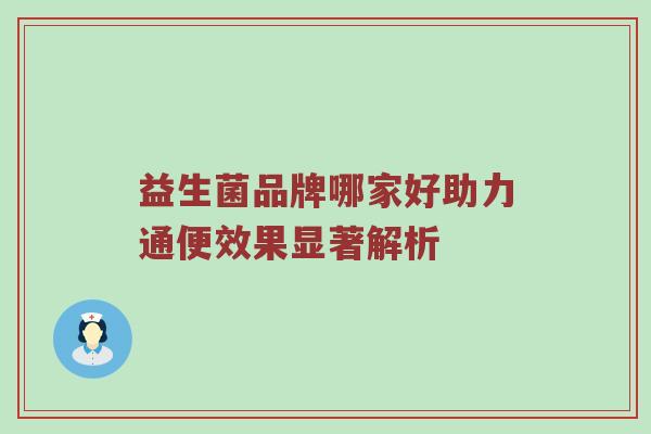 益生菌品牌哪家好助力通便效果显著解析
