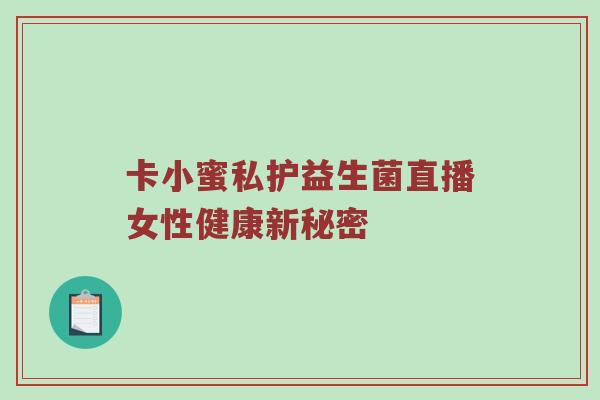 卡小蜜私护益生菌直播女性健康新秘密