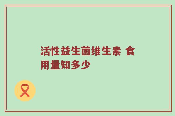 活性益生菌维生素 食用量知多少