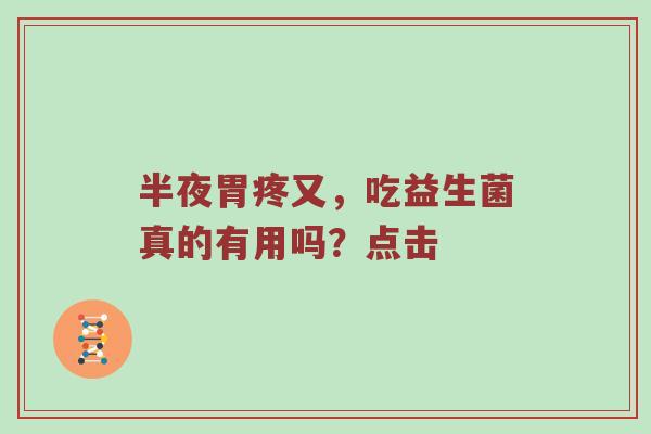 半夜胃疼又，吃益生菌真的有用吗？点击