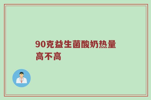 90克益生菌酸奶热量高不高
