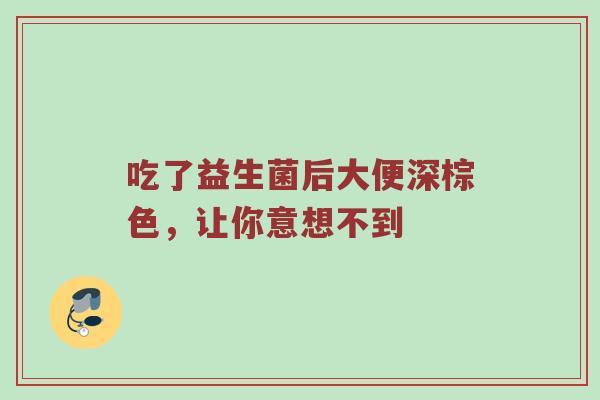 吃了益生菌后大便深棕色，让你意想不到