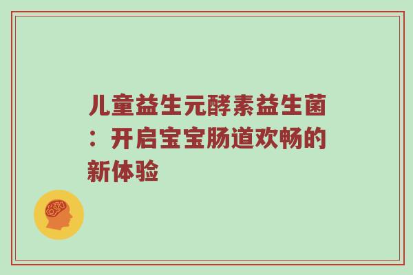 儿童益生元酵素益生菌：开启宝宝肠道欢畅的新体验