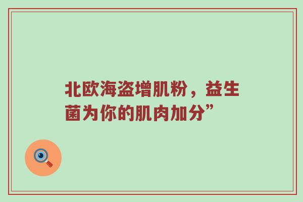 北欧海盗增肌粉，益生菌为你的肌肉加分”