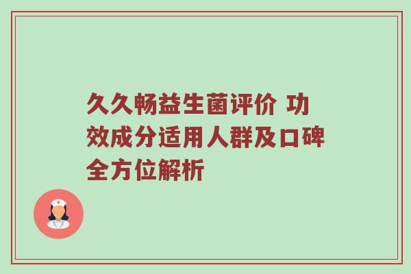 久久畅益生菌评价 功效成分适用人群及口碑全方位解析