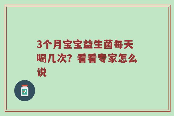 3个月宝宝益生菌每天喝几次？看看专家怎么说