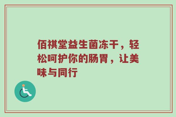 佰祺堂益生菌冻干，轻松呵护你的肠胃，让美味与同行