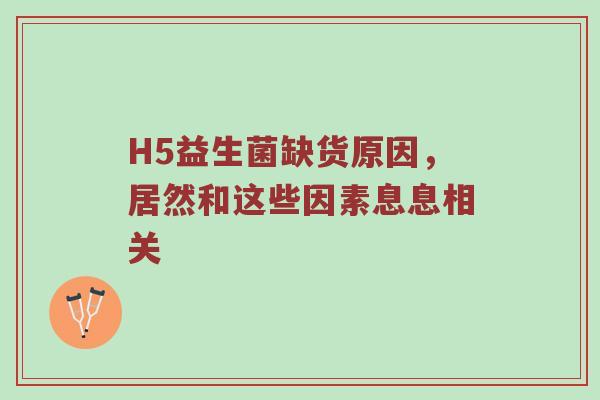 H5益生菌缺货原因，居然和这些因素息息相关