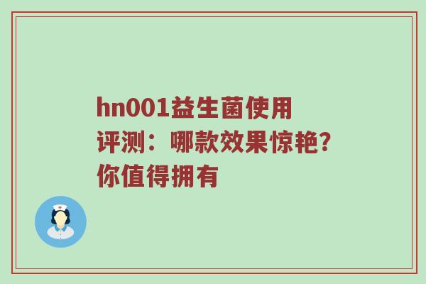 hn001益生菌使用评测：哪款效果惊艳？你值得拥有
