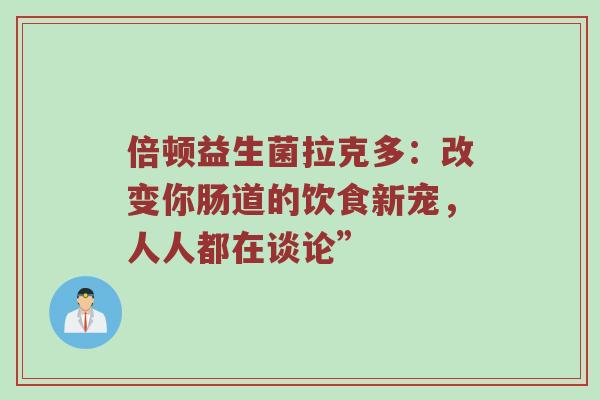 倍顿益生菌拉克多：改变你肠道的饮食新宠，人人都在谈论”