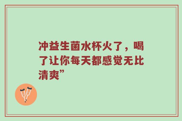 冲益生菌水杯火了，喝了让你每天都感觉无比清爽”