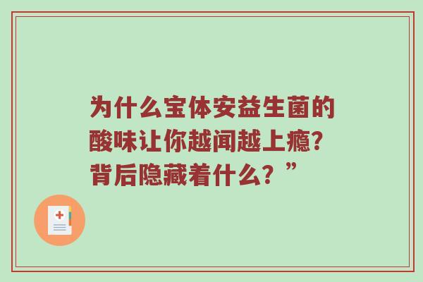 为什么宝体安益生菌的酸味让你越闻越上瘾？背后隐藏着什么？”