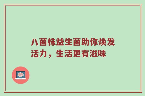 八菌株益生菌助你焕发活力，生活更有滋味