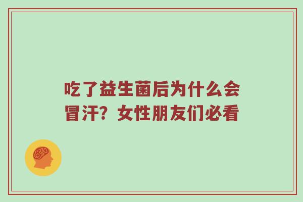 吃了益生菌后为什么会冒汗？女性朋友们必看